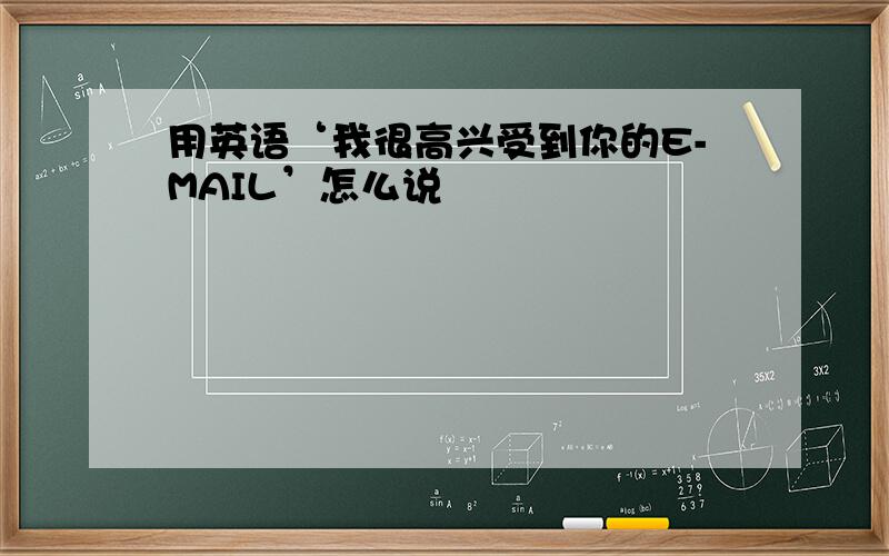 用英语‘我很高兴受到你的E-MAIL’怎么说