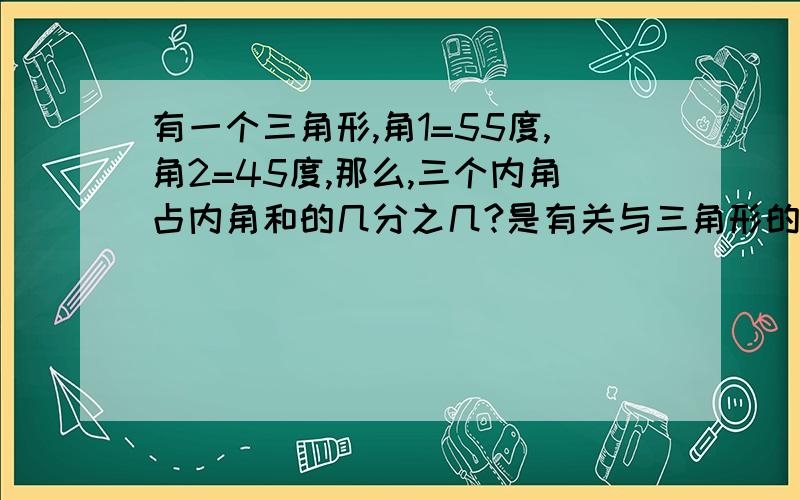 有一个三角形,角1=55度,角2=45度,那么,三个内角占内角和的几分之几?是有关与三角形的问题