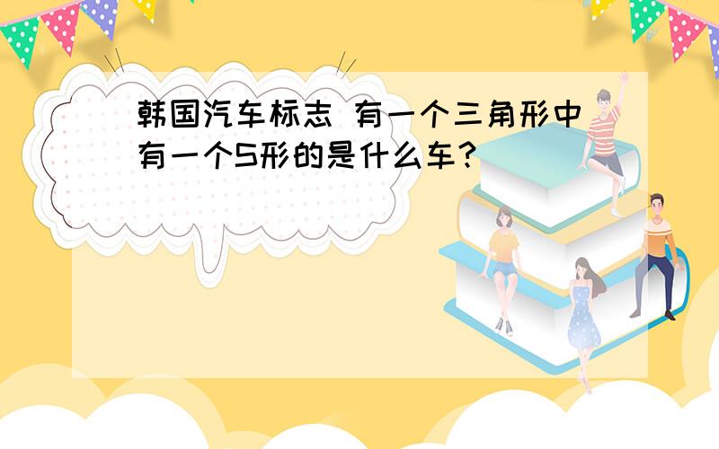 韩国汽车标志 有一个三角形中有一个S形的是什么车?