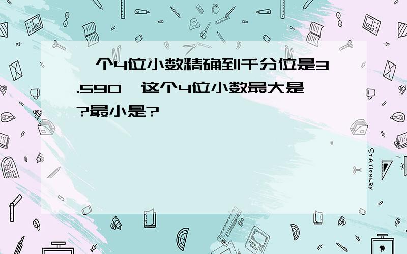 一个4位小数精确到千分位是3.590,这个4位小数最大是?最小是?