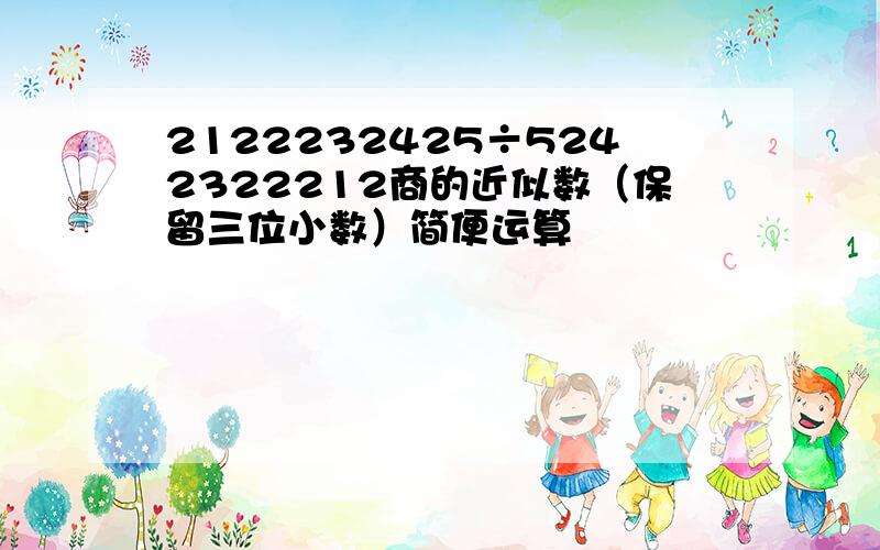 2122232425÷5242322212商的近似数（保留三位小数）简便运算