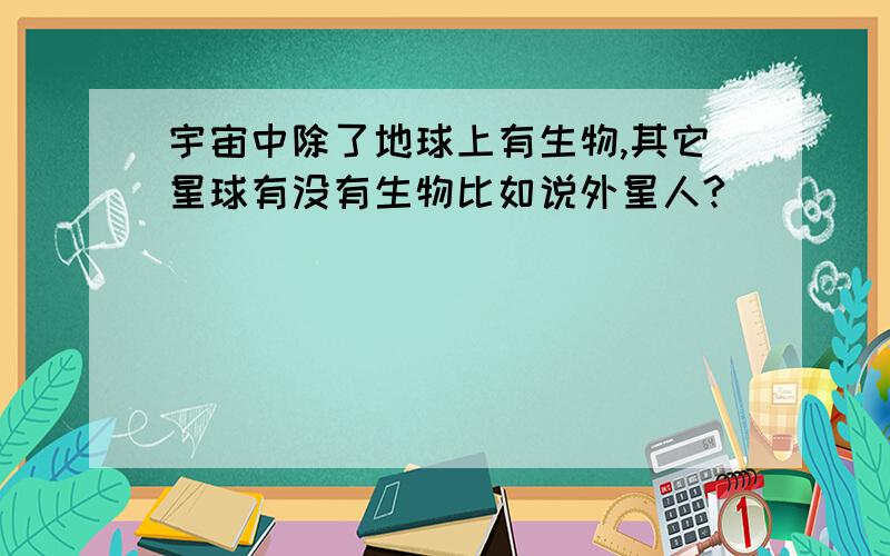 宇宙中除了地球上有生物,其它星球有没有生物比如说外星人?