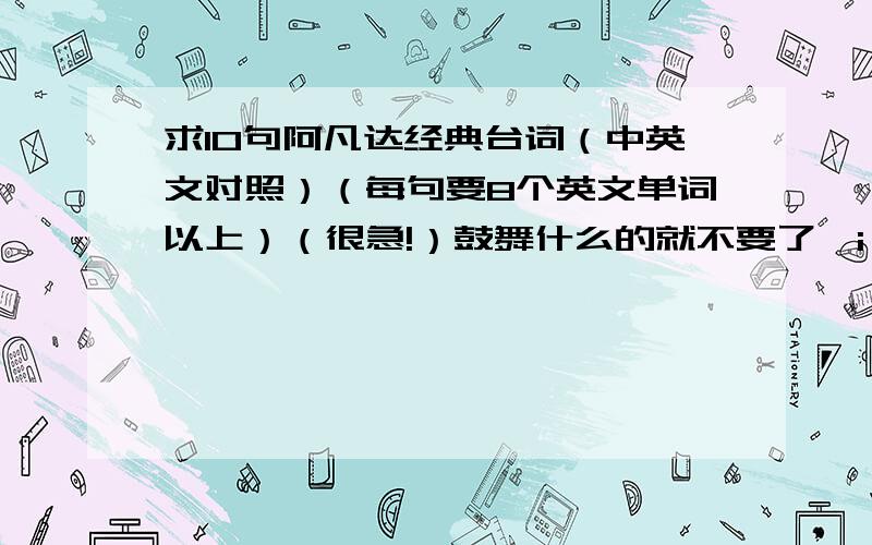 求10句阿凡达经典台词（中英文对照）（每句要8个英文单词以上）（很急!）鼓舞什么的就不要了,i see you 也不要