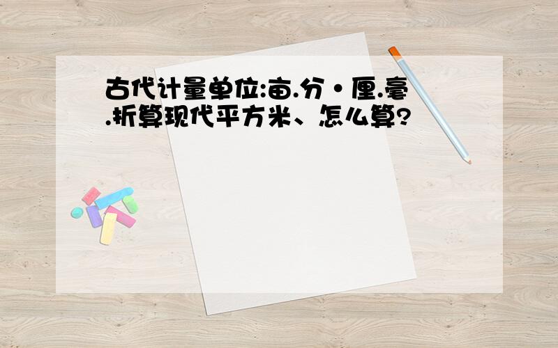 古代计量单位:亩.分·厘.毫.折算现代平方米、怎么算?