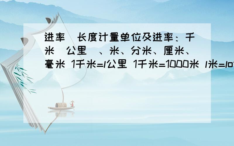 进率)长度计量单位及进率：千米(公里)、米、分米、厘米、毫米 1千米=l公里 1千米=1000米 l米=lo分米 1分米