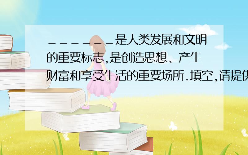 ______是人类发展和文明的重要标志,是创造思想、产生财富和享受生活的重要场所.填空,请提供与“十二五”规划相关的证据.