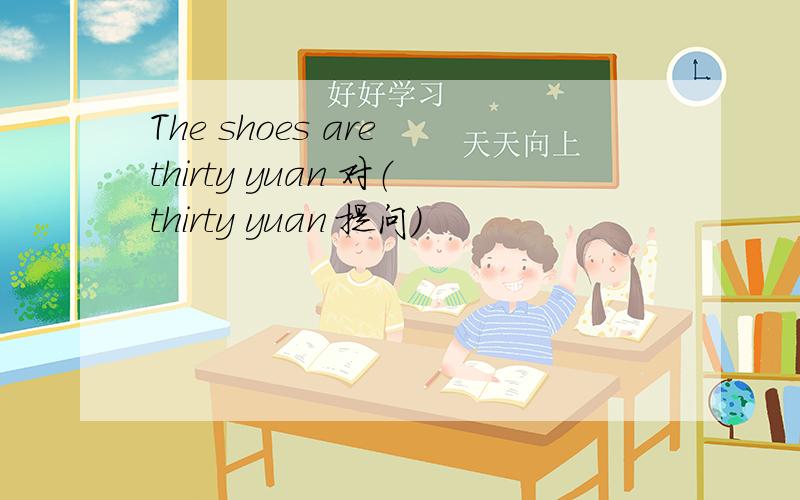 The shoes are thirty yuan 对（thirty yuan 提问）