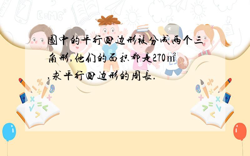 图中的平行四边形被分成两个三角形,他们的面积都是270㎡,求平行四边形的周长.