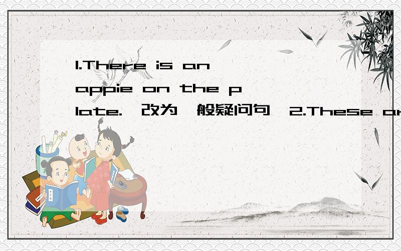 1.There is an appie on the plate.【改为一般疑问句】2.These are English cars.【改为单数据】急3.Turn on the TV,please.【改为否定句】4.I can see some boys in the classroom.【对some boys