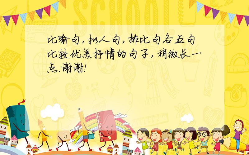 比喻句,拟人句,排比句各五句比较优美抒情的句子,稍微长一点.谢谢！