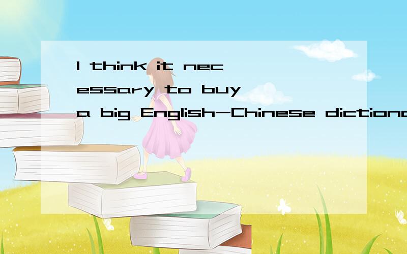 I think it necessary to buy a big English-Chinese dictionary.要加“is