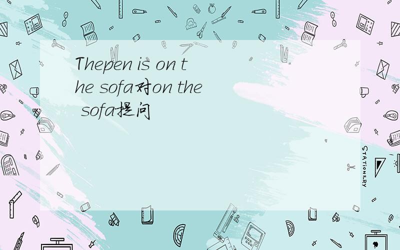 Thepen is on the sofa对on the sofa提问