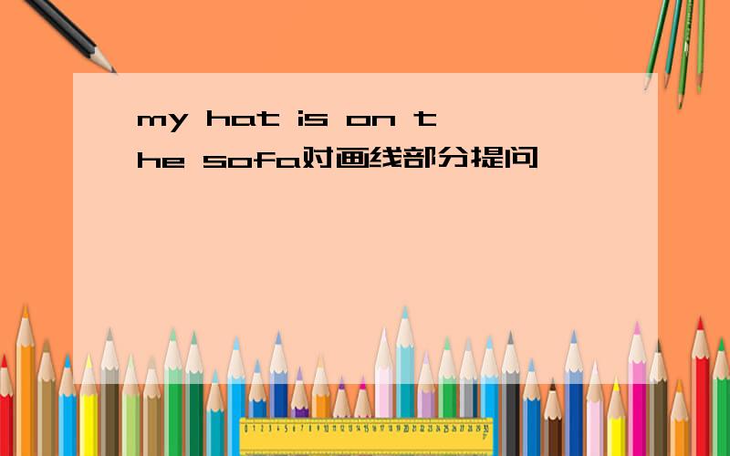 my hat is on the sofa对画线部分提问