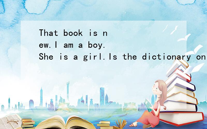 That book is new.I am a boy.She is a girl.Is the dictionary on the desk?改复数形式