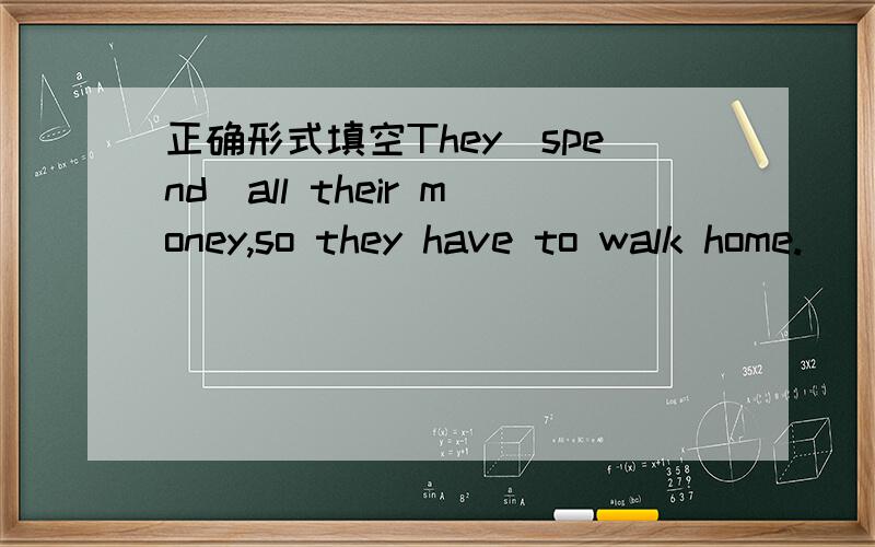 正确形式填空They(spend)all their money,so they have to walk home.