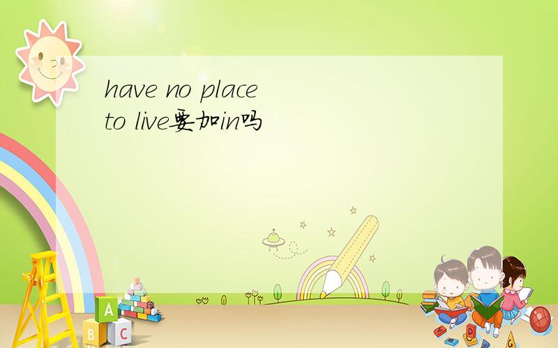 have no place to live要加in吗