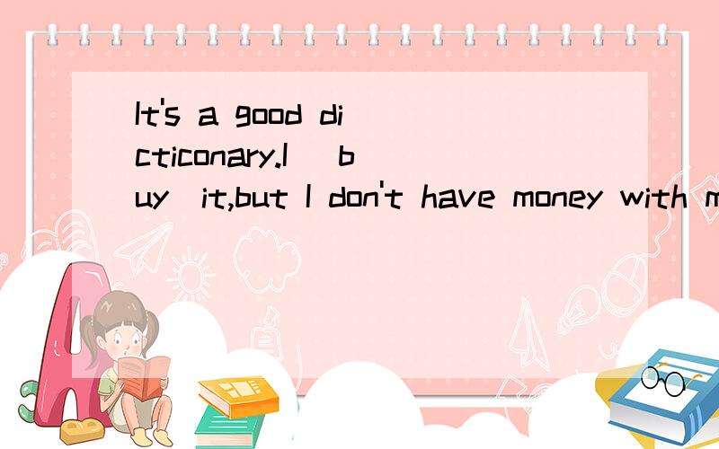 It's a good dicticonary.I (buy)it,but I don't have money with me now