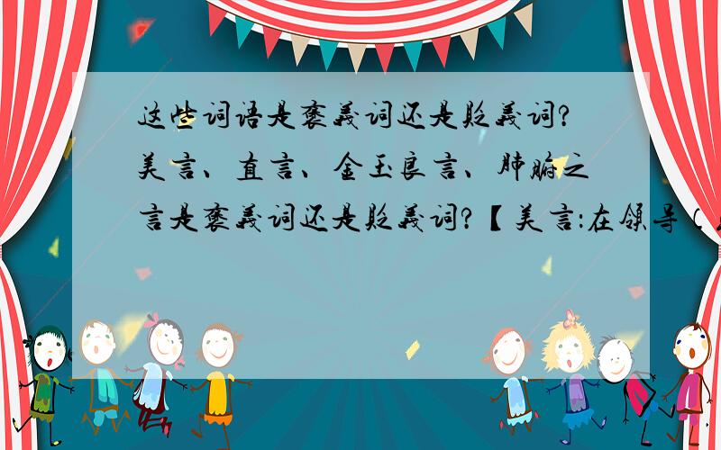 这些词语是褒义词还是贬义词?美言、直言、金玉良言、肺腑之言是褒义词还是贬义词?【美言：在领导（或某人）面前替别人说好话】全都是褒义词吗？美言好像不大像