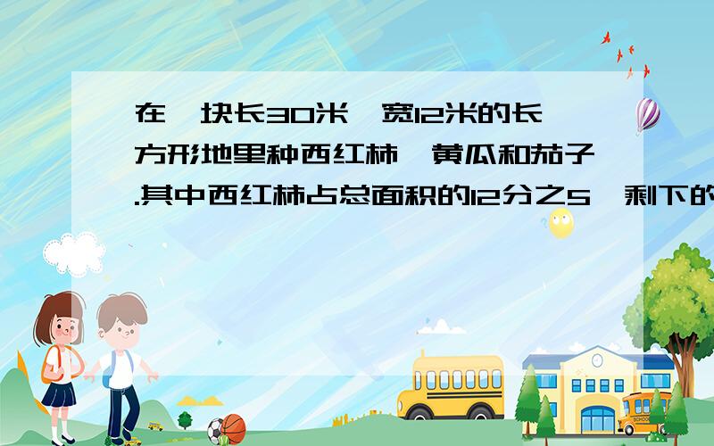 在一块长30米,宽12米的长方形地里种西红柿、黄瓜和茄子.其中西红柿占总面积的12分之5,剩下的地按3比2分别种黄瓜和茄子.黄瓜和茄子各种了多少平方米?