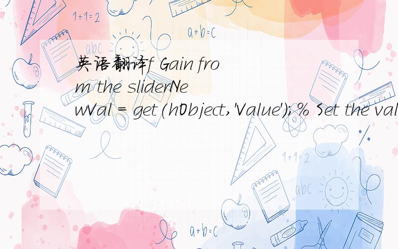 英语翻译f Gain from the sliderNewVal = get(hObject,'Value');% Set the value of the KfCurrentValue to the new value set by sliderset(handles.KfCurrentValue,'String',NewVal)% Set the Gain parameter of the Kf Gain Block to the new valueset_param('f1