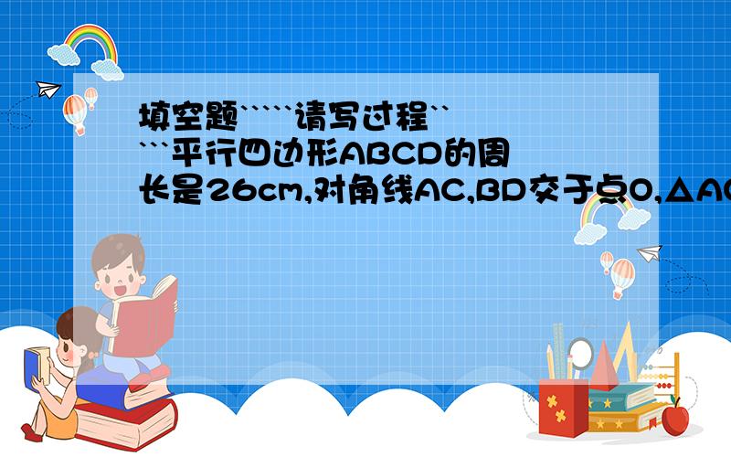 填空题`````请写过程`````平行四边形ABCD的周长是26cm,对角线AC,BD交于点O,△AOB与△AOD周长之差为3cm,则这个四边行相邻两边的长分别是__________.