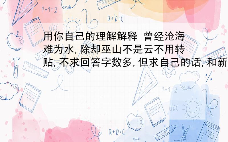 用你自己的理解解释 曾经沧海难为水,除却巫山不是云不用转贴,不求回答字数多,但求自己的话,和新意!