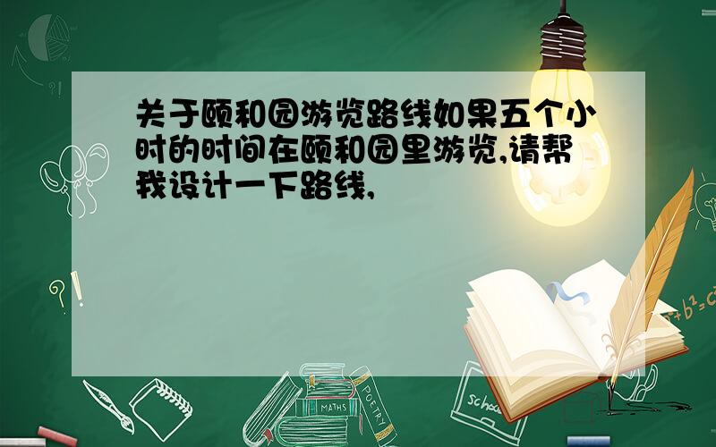 关于颐和园游览路线如果五个小时的时间在颐和园里游览,请帮我设计一下路线,