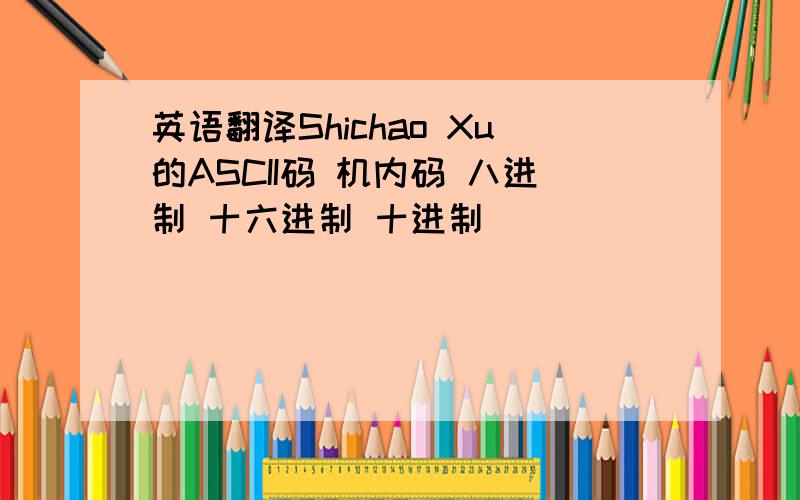 英语翻译Shichao Xu的ASCII码 机内码 八进制 十六进制 十进制