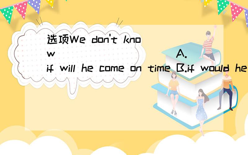 选项We don't know __________A.if will he come on time B.if would he come on timeC.if he will come on time D.that will he come on time顺便判断这个句子是否是宾语从句宾语从句不是转述别人的话吗?搞不懂