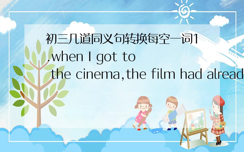 初三几道同义句转换每空一词1.when I got to the cinema,the film had already begun.when I____the cinema,the film had already begun.2.he ran so fast that I couldn't catch up with him.he ran____ ____ ____ ____ ____catch up with.3.we started r