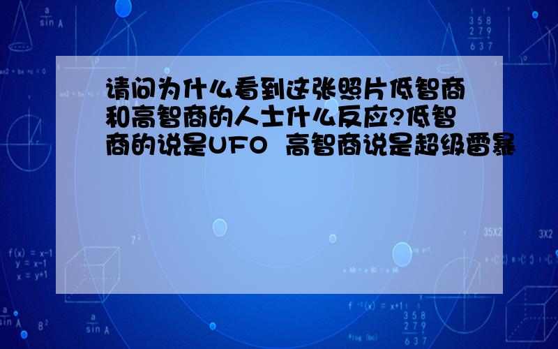 请问为什么看到这张照片低智商和高智商的人士什么反应?低智商的说是UFO  高智商说是超级雷暴