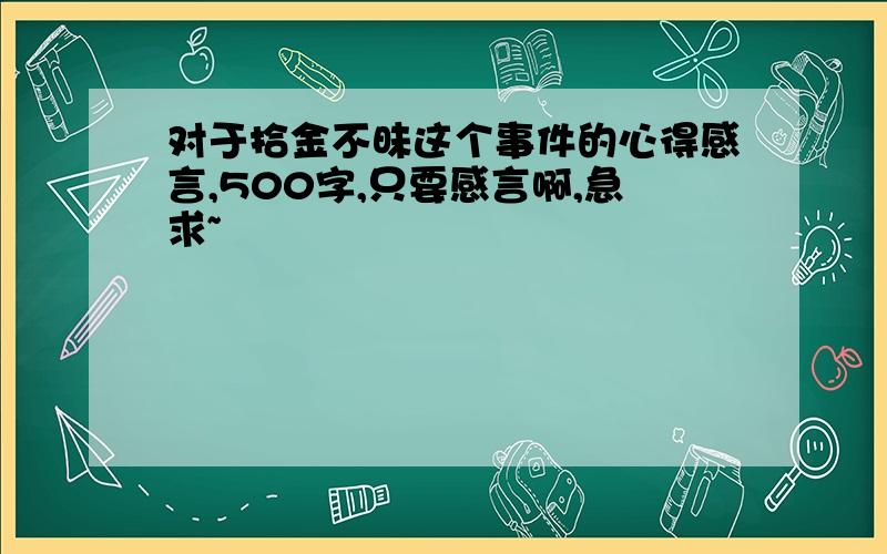 对于拾金不昧这个事件的心得感言,500字,只要感言啊,急求~