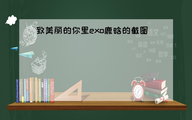 致美丽的你里exo鹿晗的截图