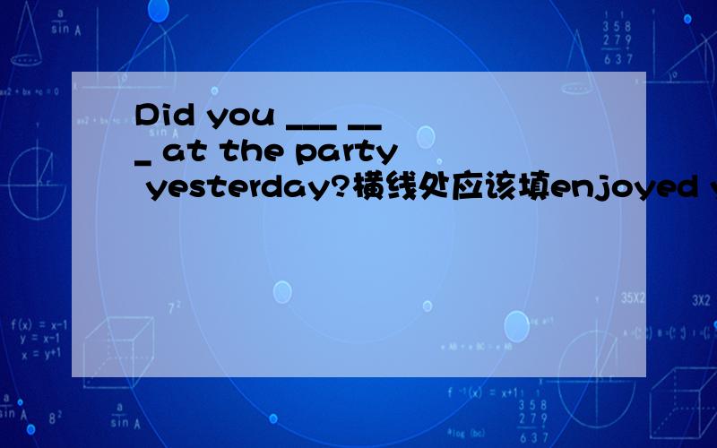 Did you ___ ___ at the party yesterday?横线处应该填enjoyed yourself还是enjoy yourself请说明理由,