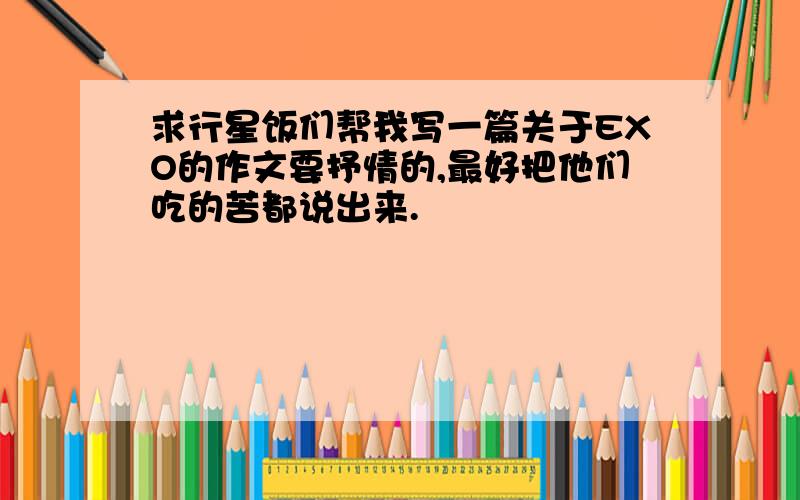 求行星饭们帮我写一篇关于EXO的作文要抒情的,最好把他们吃的苦都说出来.