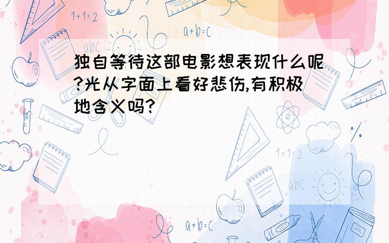 独自等待这部电影想表现什么呢?光从字面上看好悲伤,有积极地含义吗?