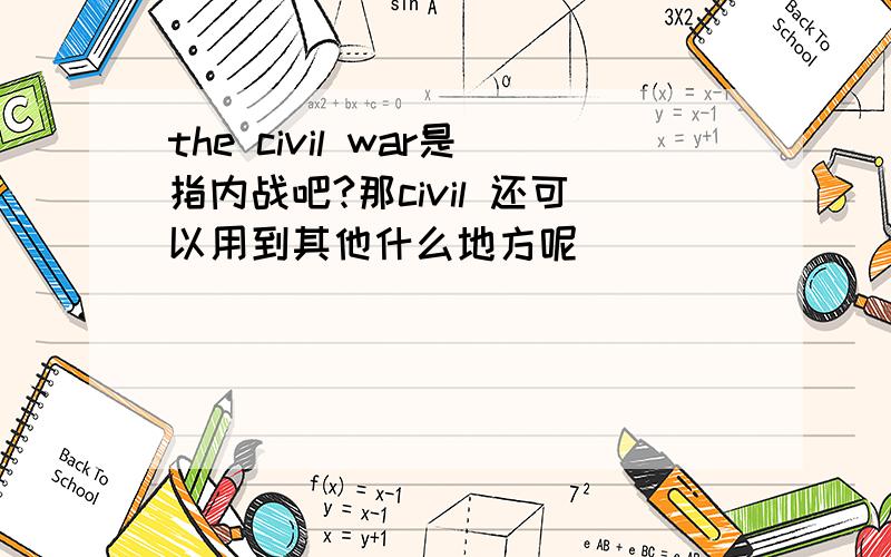 the civil war是指内战吧?那civil 还可以用到其他什么地方呢