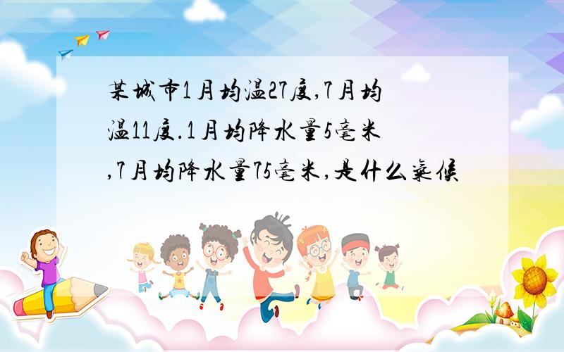 某城市1月均温27度,7月均温11度.1月均降水量5毫米,7月均降水量75毫米,是什么气候