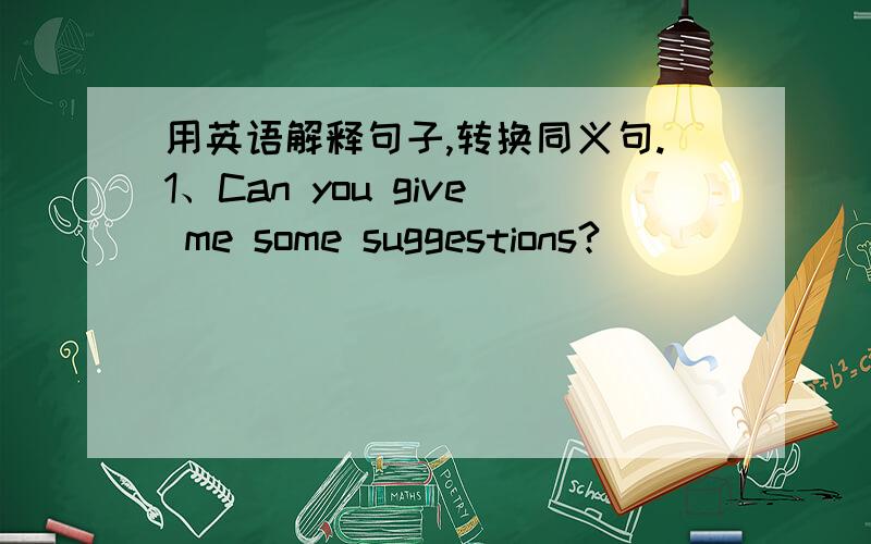 用英语解释句子,转换同义句.1、Can you give me some suggestions?_____________________________2、He was last because it rained heavily.______________________________