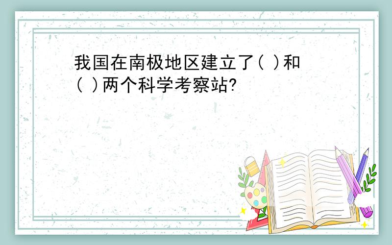 我国在南极地区建立了( )和( )两个科学考察站?