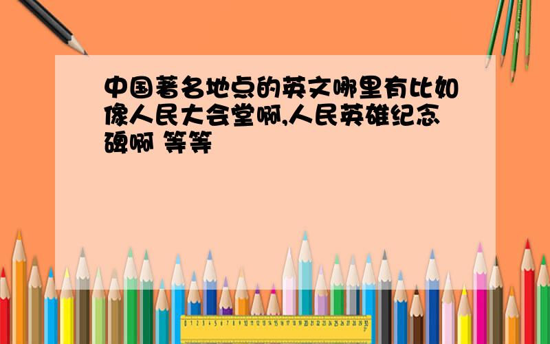 中国著名地点的英文哪里有比如像人民大会堂啊,人民英雄纪念碑啊 等等