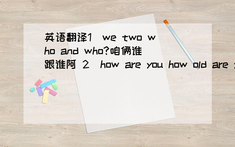 英语翻译1．we two who and who?咱俩谁跟谁阿 2．how are you how old are you?怎么是你,怎么老是你?3．you don’t bird me,I don’t bird you 你不鸟我,我也不鸟你 4．you have seed I will give you some color to see see,brother