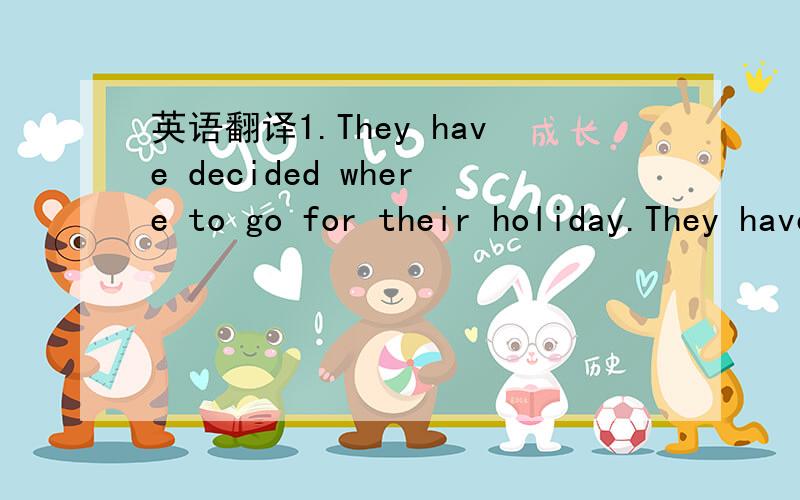 英语翻译1.They have decided where to go for their holiday.They have decided________________________.2.Paul knows who to talk to for help.Tom doesn't know______________4.Will you please tell me how I can get to the post office?Will you plesae tell