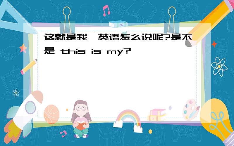 这就是我,英语怎么说呢?是不是 this is my?