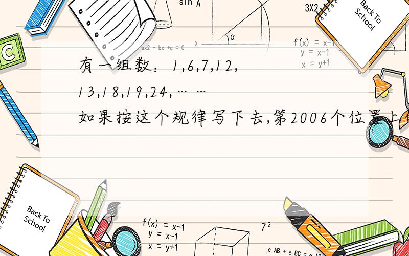 有一组数：1,6,7,12,13,18,19,24,……如果按这个规律写下去,第2006个位置上的数被7除,余数是多少