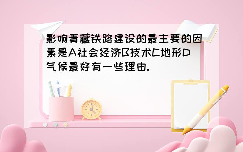 影响青藏铁路建设的最主要的因素是A社会经济B技术C地形D气候最好有一些理由.