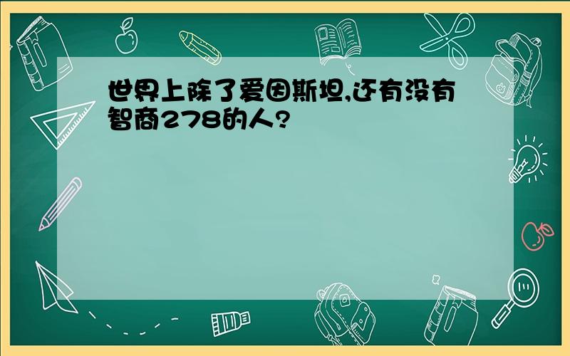 世界上除了爱因斯坦,还有没有智商278的人?