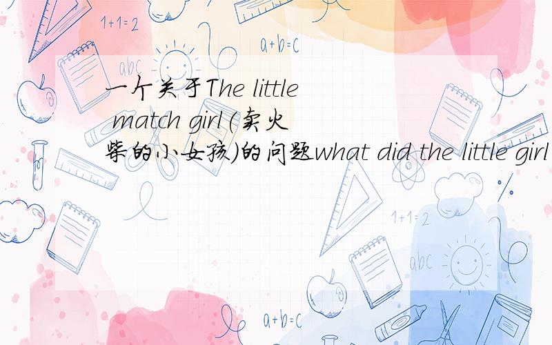 一个关于The little match girl(卖火柴的小女孩)的问题what did the little girl think of when she saw a star fall,leaving behind it s bright ,long,thin line of fire?