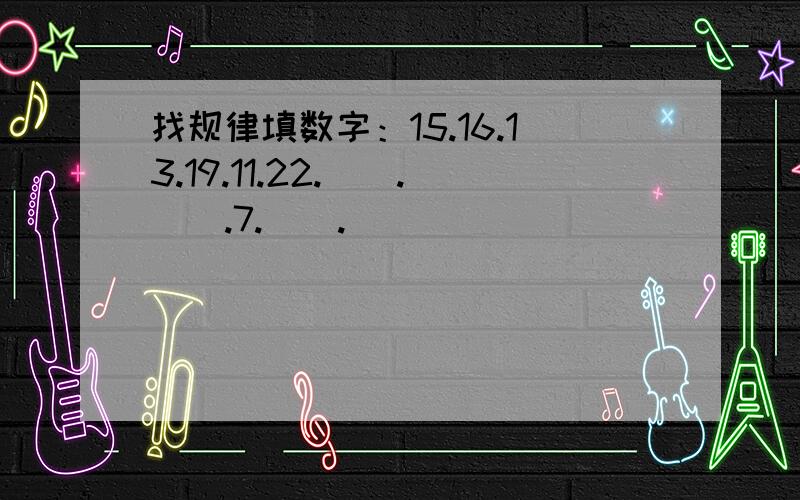 找规律填数字：15.16.13.19.11.22.（）.（）.7.（）.