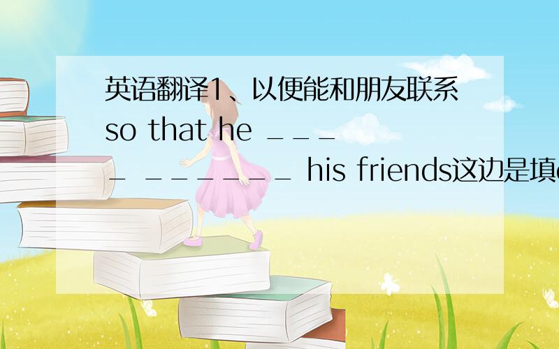 英语翻译1、以便能和朋友联系so that he ____ ______ his friends这边是填can connect吗?我查了一下contact是不及物动词,要加with,然后connect有 使……有联系 的意思,难道是填contacts with吗?2、During the summer